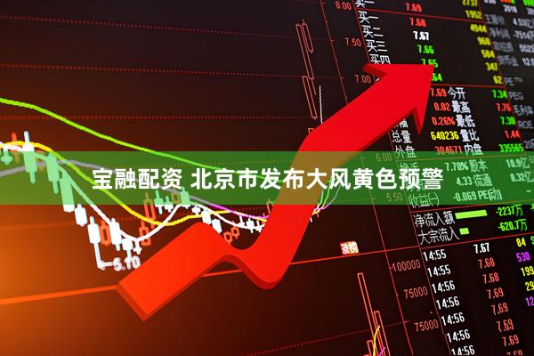宝融配资 北京市发布大风黄色预警