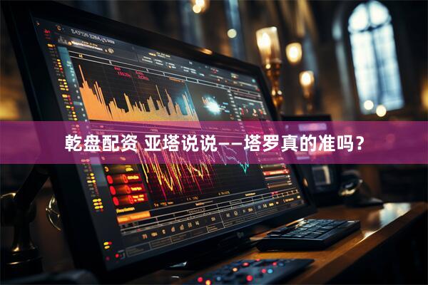 乾盘配资 亚塔说说——塔罗真的准吗？