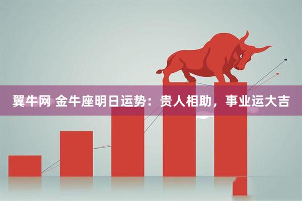 翼牛网 金牛座明日运势：贵人相助，事业运大吉