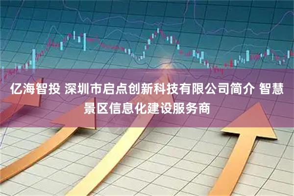 亿海智投 深圳市启点创新科技有限公司简介 智慧景区信息化建设服务商