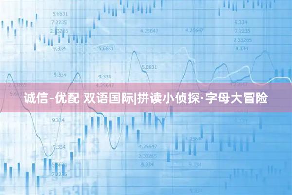 诚信-优配 双语国际|拼读小侦探·字母大冒险