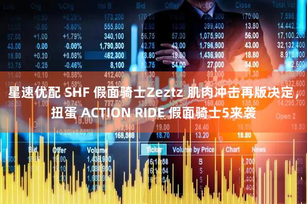 星速优配 SHF 假面骑士Zeztz 肌肉冲击再版决定，扭蛋 ACTION RIDE 假面骑士5来袭