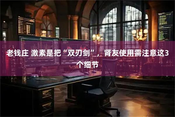 老钱庄 激素是把“双刃剑”，肾友使用需注意这3个细节