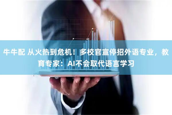 牛牛配 从火热到危机！多校官宣停招外语专业，教育专家：AI不会取代语言学习