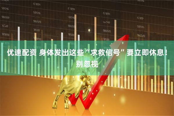 优速配资 身体发出这些“求救信号”要立即休息！别忽视