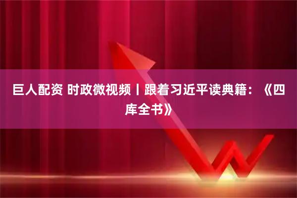 巨人配资 时政微视频丨跟着习近平读典籍：《四库全书》