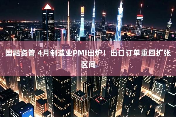 国融资管 4月制造业PMI出炉！出口订单重回扩张区间