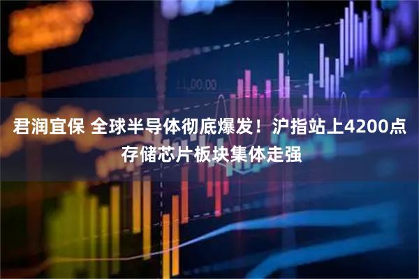 君润宜保 全球半导体彻底爆发！沪指站上4200点 存储芯片板块集体走强