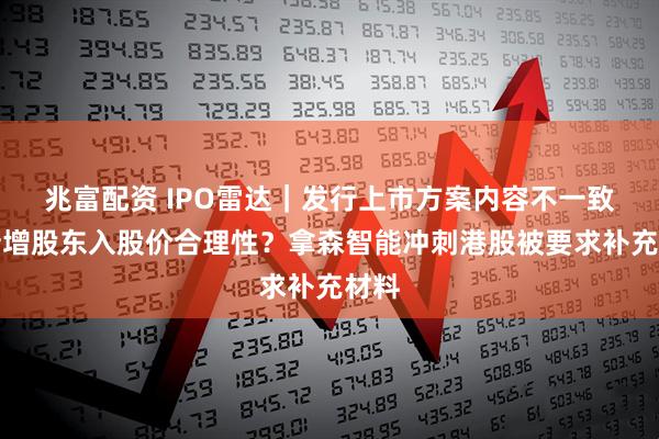 兆富配资 IPO雷达｜发行上市方案内容不一致？新增股东入股价合理性？拿森智能冲刺港股被要求补充材料