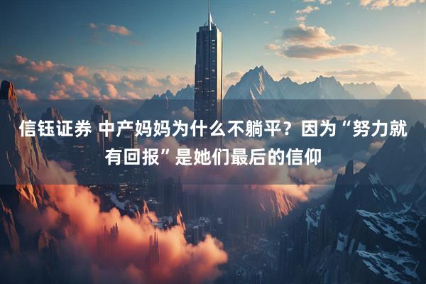 信钰证券 中产妈妈为什么不躺平？因为“努力就有回报”是她们最后的信仰