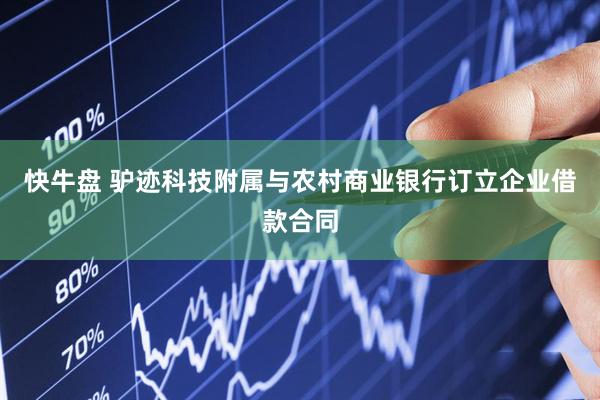 快牛盘 驴迹科技附属与农村商业银行订立企业借款合同