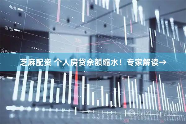 芝麻配资 个人房贷余额缩水！专家解读→