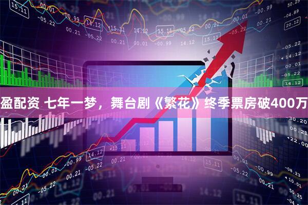 盈配资 七年一梦，舞台剧《繁花》终季票房破400万