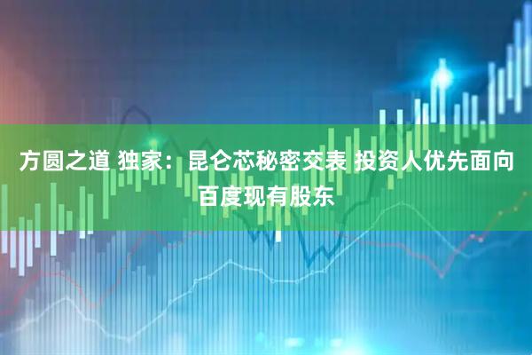 方圆之道 独家：昆仑芯秘密交表 投资人优先面向百度现有股东