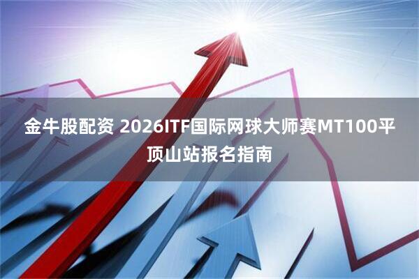 金牛股配资 2026ITF国际网球大师赛MT100平顶山站报名指南