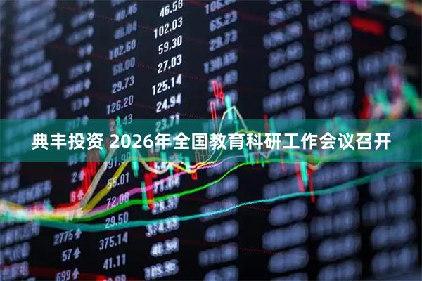 典丰投资 2026年全国教育科研工作会议召开