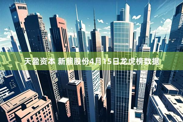 天盈资本 新朋股份4月15日龙虎榜数据