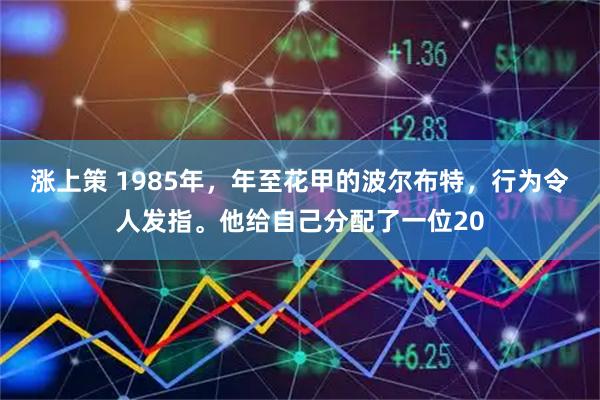 涨上策 1985年，年至花甲的波尔布特，行为令人发指。他给自己分配了一位20