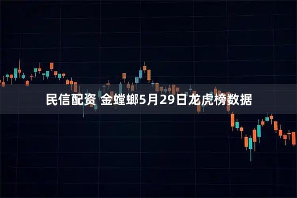 民信配资 金螳螂5月29日龙虎榜数据