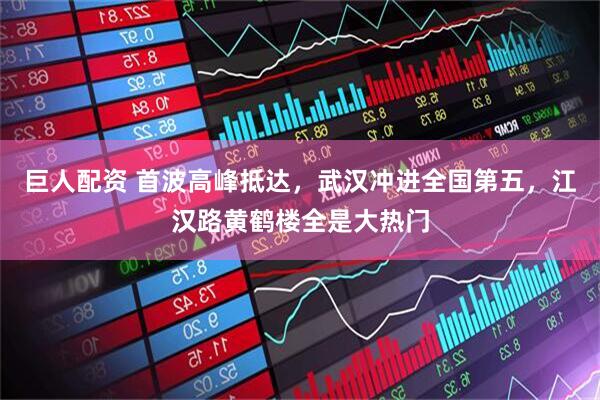 巨人配资 首波高峰抵达，武汉冲进全国第五，江汉路黄鹤楼全是大热门