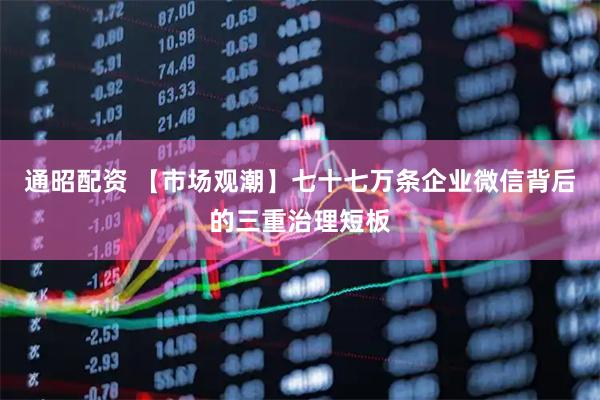 通昭配资 【市场观潮】七十七万条企业微信背后的三重治理短板
